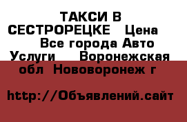 ТАКСИ В СЕСТРОРЕЦКЕ › Цена ­ 120 - Все города Авто » Услуги   . Воронежская обл.,Нововоронеж г.